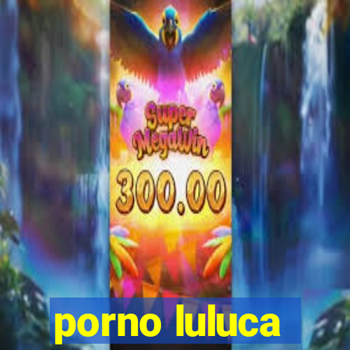 porno luluca